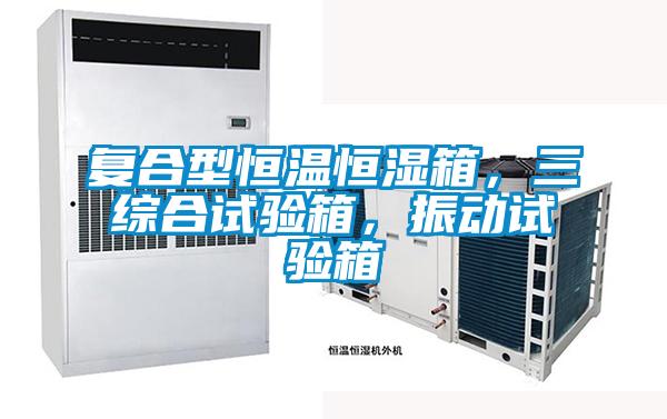復(fù)合型恒溫恒濕箱，三綜合試驗(yàn)箱，振動(dòng)試驗(yàn)箱