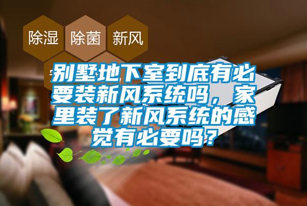 別墅地下室到底有必要裝新風(fēng)系統(tǒng)嗎，家里裝了新風(fēng)系統(tǒng)的感覺(jué)有必要嗎？