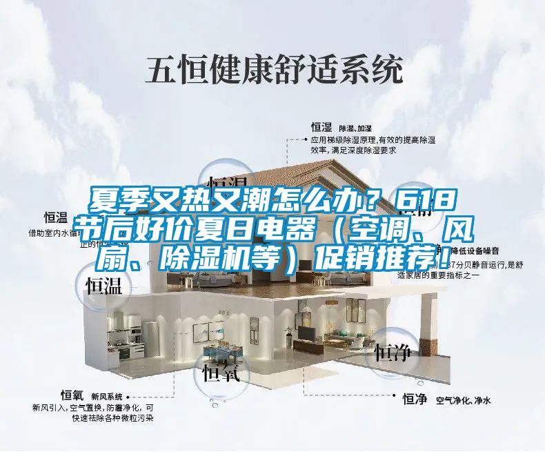 夏季又熱又潮怎么辦？618節(jié)后好價夏日電器（空調、風扇、除濕機等）促銷推薦！