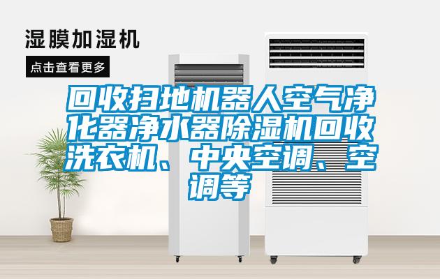 回收掃地機器人空氣凈化器凈水器除濕機回收洗衣機、中央空調(diào)、空調(diào)等