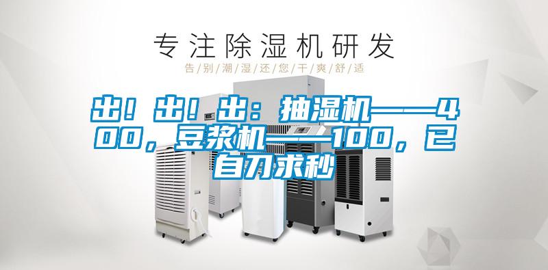 出！出！出：抽濕機(jī)——400，豆?jié){機(jī)——100，已自刀求秒
