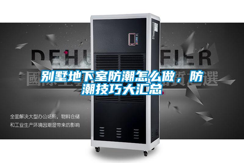 別墅地下室防潮怎么做，防潮技巧大匯總