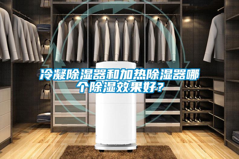 冷凝除濕器和加熱除濕器哪個(gè)除濕效果好？