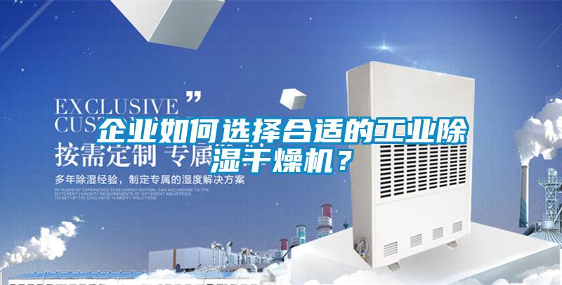企業(yè)如何選擇合適的工業(yè)除濕干燥機(jī)？