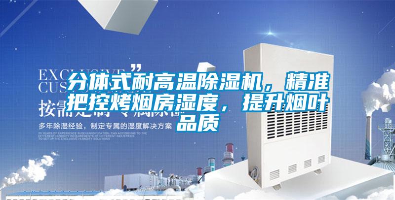 分體式耐高溫除濕機(jī)，精準(zhǔn)把控烤煙房濕度，提升煙葉品質(zhì)
