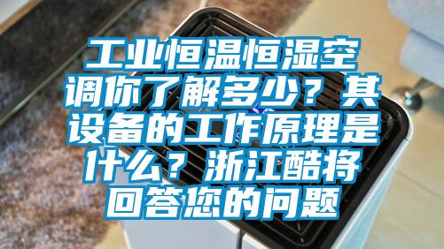 工業恒溫恒濕空調你了解多少？其設備的工作原理是什么？浙江酷將回答您的問題