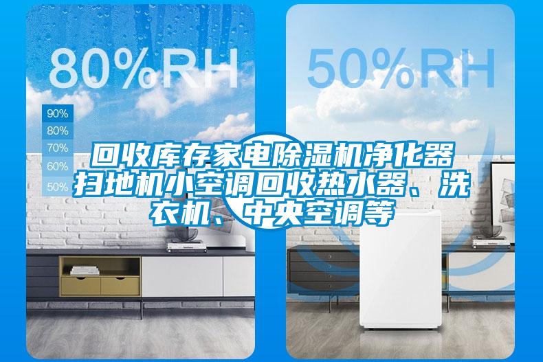 回收庫存家電除濕機凈化器掃地機小空調(diào)回收熱水器、洗衣機、中央空調(diào)等