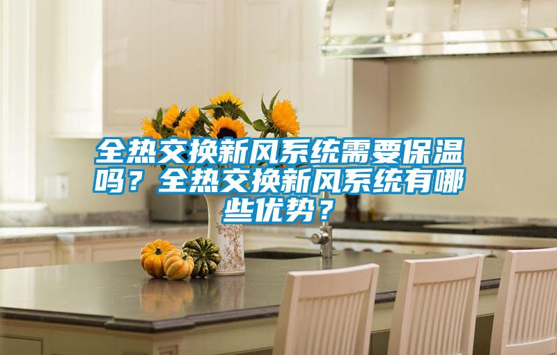 全熱交換新風(fēng)系統(tǒng)需要保溫嗎？全熱交換新風(fēng)系統(tǒng)有哪些優(yōu)勢？