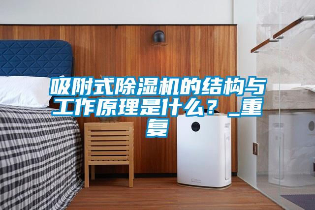 吸附式除濕機的結構與工作原理是什么？_重復