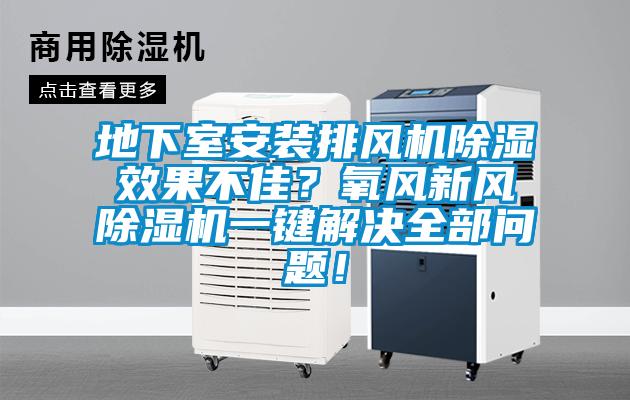 地下室安裝排風(fēng)機(jī)除濕效果不佳？氧風(fēng)新風(fēng)除濕機(jī)一鍵解決全部問題！