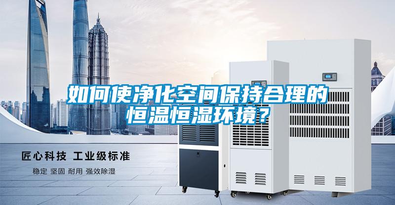 如何使凈化空間保持合理的恒溫恒濕環(huán)境？
