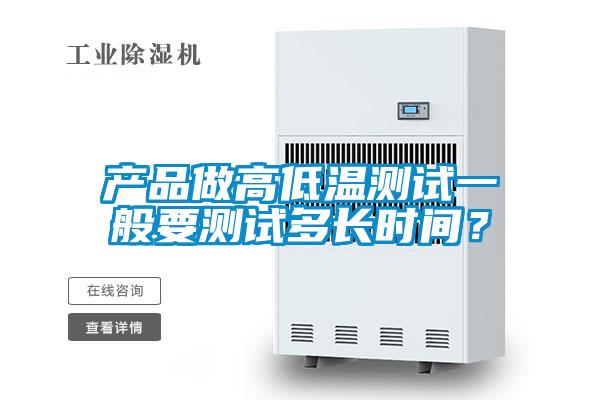 產(chǎn)品做高低溫測試一般要測試多長時間？