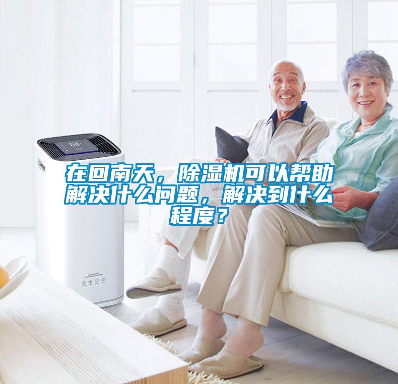 在回南天，除濕機(jī)可以幫助解決什么問題，解決到什么程度？