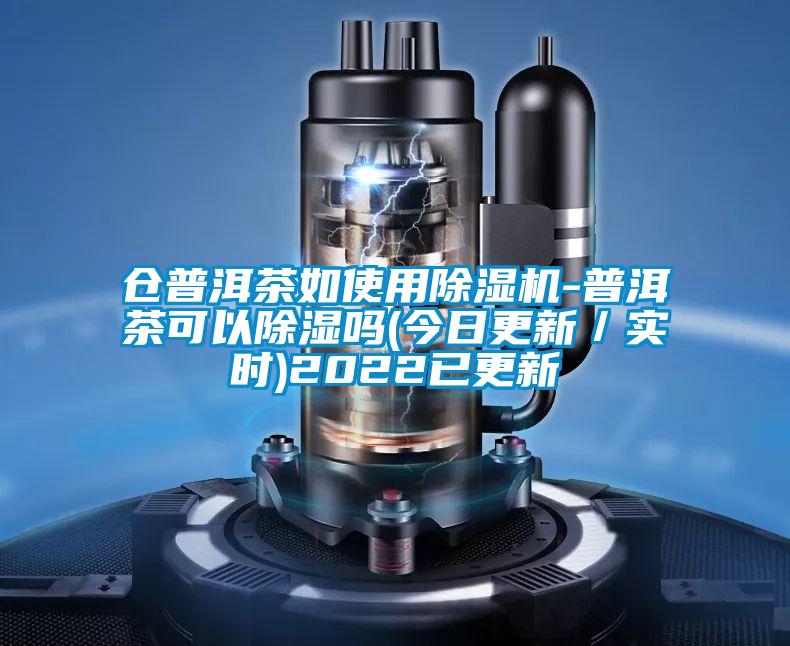 倉(cāng)普洱茶如使用除濕機(jī)-普洱茶可以除濕嗎(今日更新／實(shí)時(shí))2022已更新