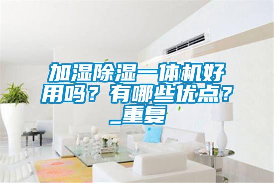 加濕除濕一體機好用嗎？有哪些優(yōu)點？_重復(fù)