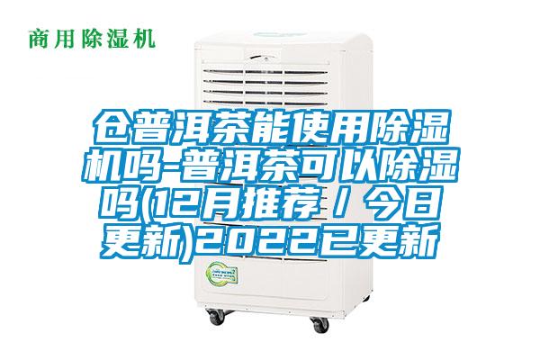 倉普洱茶能使用除濕機(jī)嗎-普洱茶可以除濕嗎(12月推薦／今日更新)2022已更新