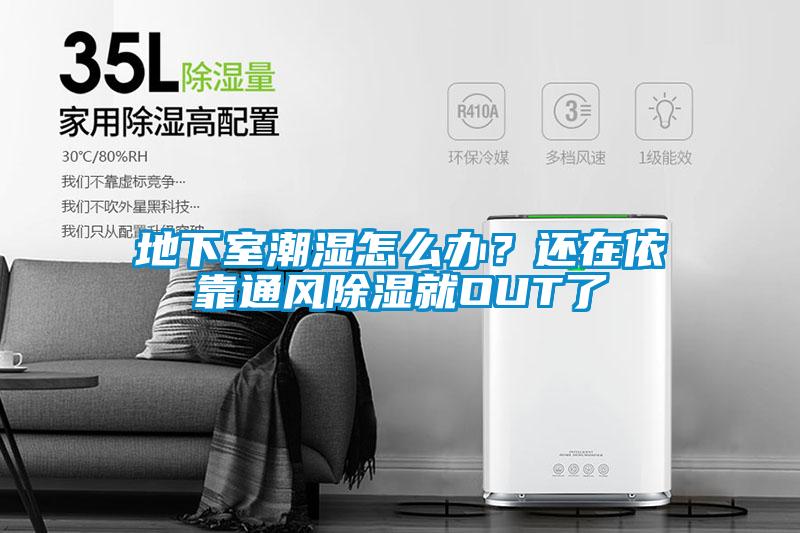 地下室潮濕怎么辦？還在依靠通風(fēng)除濕就OUT了