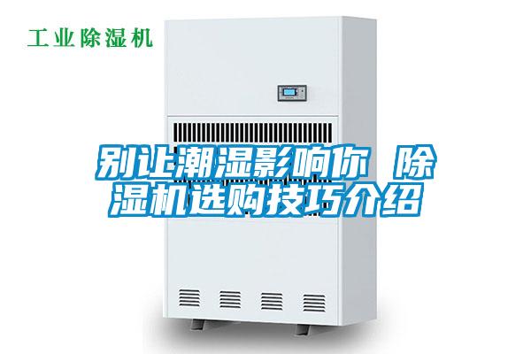 別讓潮濕影響你 除濕機(jī)選購技巧介紹