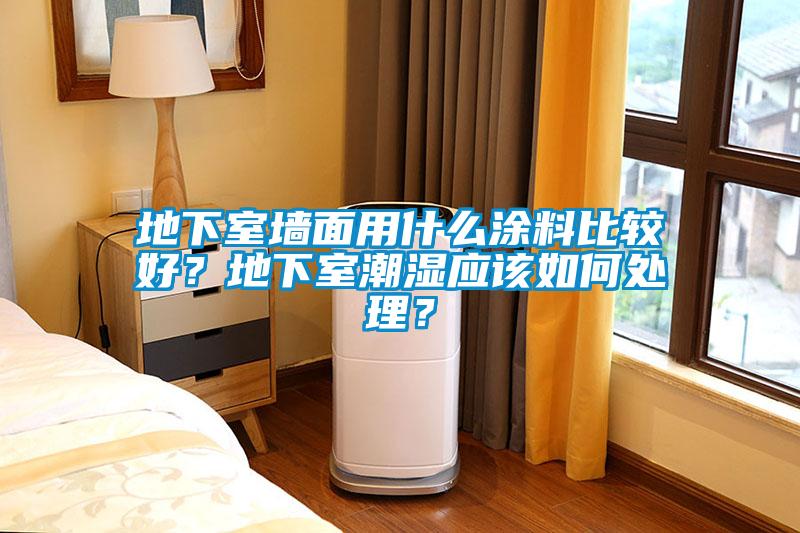 地下室墻面用什么涂料比較好？地下室潮濕應該如何處理？