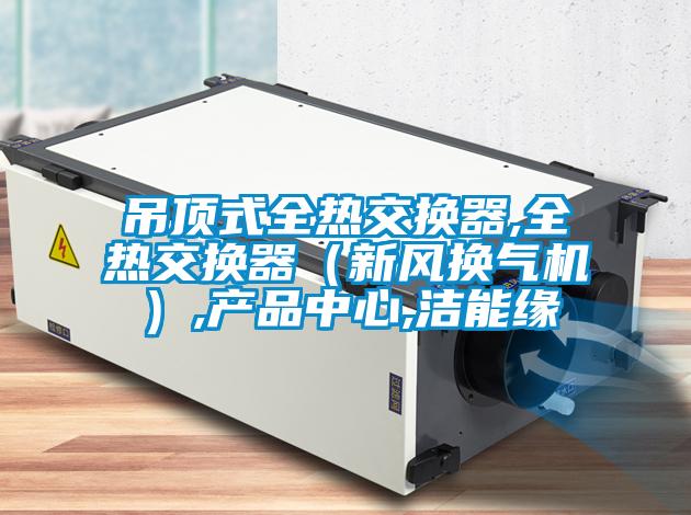 吊頂式全熱交換器,全熱交換器（新風(fēng)換氣機(jī)）,產(chǎn)品中心,潔能緣