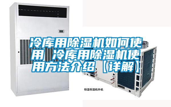 冷庫用除濕機(jī)如何使用 冷庫用除濕機(jī)使用方法介紹【詳解】