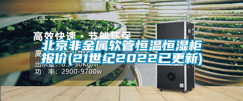 北京非金屬軟管恒溫恒濕柜報(bào)價(jià)(21世紀(jì)2022已更新)