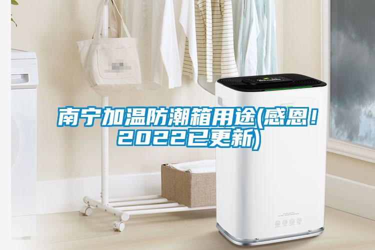 南寧加溫防潮箱用途(感恩！2022已更新)