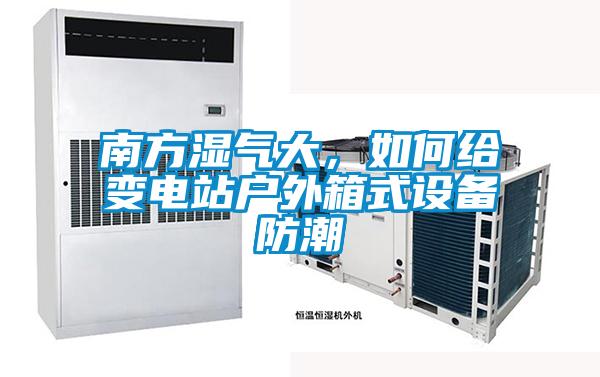 南方濕氣大，如何給變電站戶外箱式設(shè)備防潮