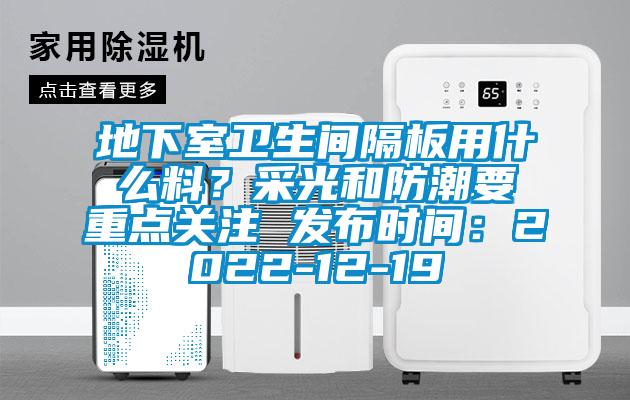 地下室衛(wèi)生間隔板用什么料？采光和防潮要重點關(guān)注 發(fā)布時間：2022-12-19