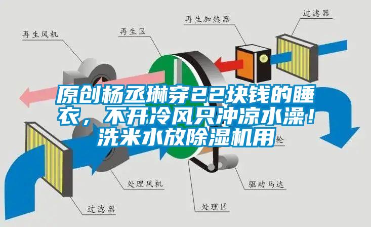 原創楊丞琳穿22塊錢的睡衣，不開冷風只沖涼水澡！洗米水放除濕機用