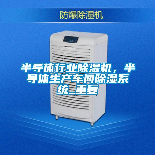 半導體行業除濕機，半導體生產車間除濕系統_重復