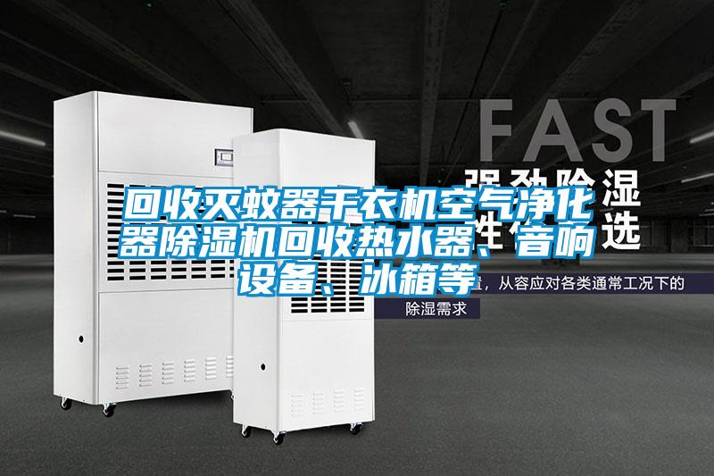 回收滅蚊器干衣機空氣凈化器除濕機回收熱水器、音響設備、冰箱等