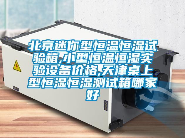 北京迷你型恒溫恒濕試驗箱,小型恒溫恒濕實驗設(shè)備價格,天津桌上型恒濕恒濕測試箱哪家好