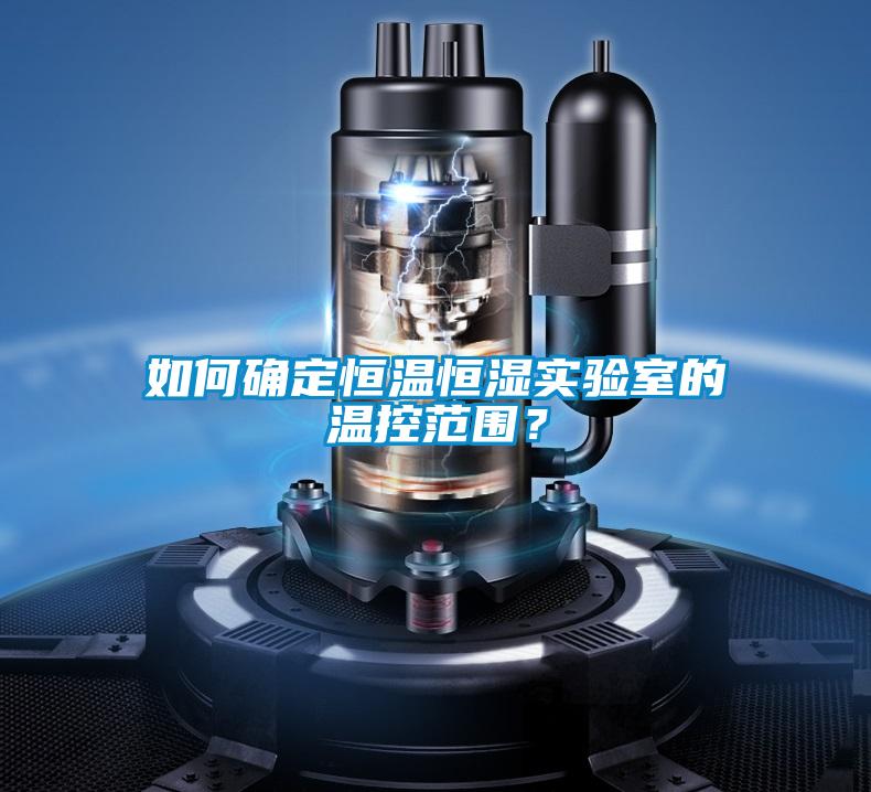 如何確定恒溫恒濕實驗室的溫控范圍？