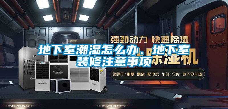 地下室潮濕怎么辦、地下室裝修注意事項