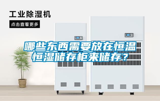 哪些東西需要放在恒溫恒濕儲存柜來儲存？