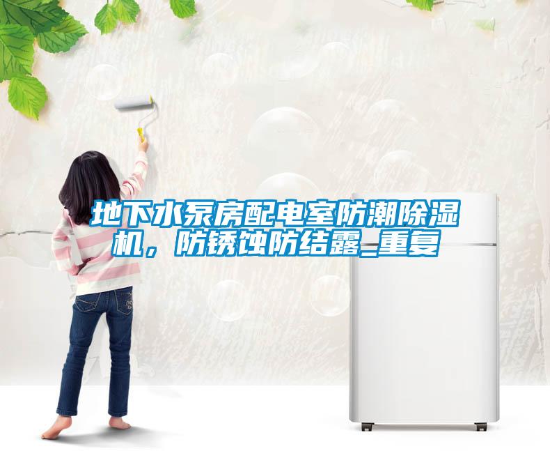 地下水泵房配電室防潮除濕機(jī)，防銹蝕防結(jié)露_重復(fù)