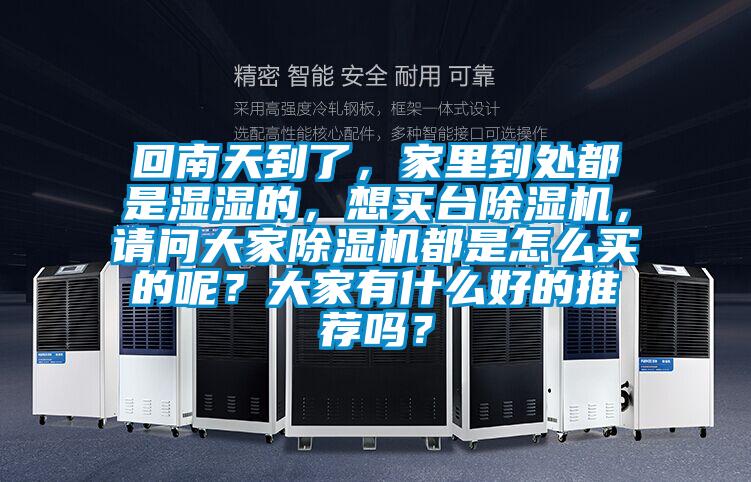 回南天到了，家里到處都是濕濕的，想買臺(tái)除濕機(jī)，請(qǐng)問(wèn)大家除濕機(jī)都是怎么買的呢？大家有什么好的推薦嗎？
