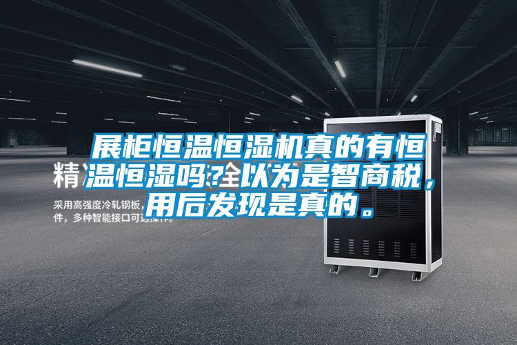 展柜恒溫恒濕機(jī)真的有恒溫恒濕嗎？以為是智商稅，用后發(fā)現(xiàn)是真的。
