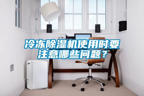 冷凍除濕機使用時要注意哪些問題？