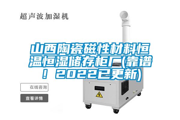 山西陶瓷磁性材料恒溫恒濕儲存柜廠(靠譜！2022已更新)