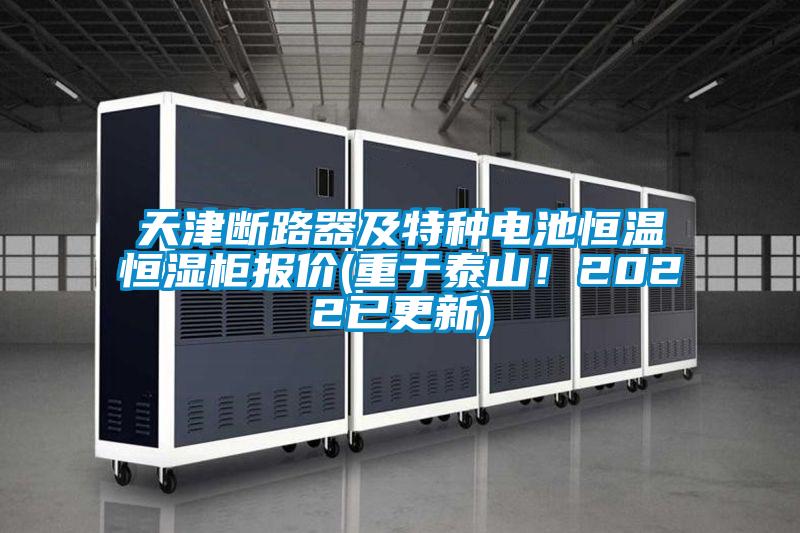 天津斷路器及特種電池恒溫恒濕柜報(bào)價(jià)(重于泰山！2022已更新)