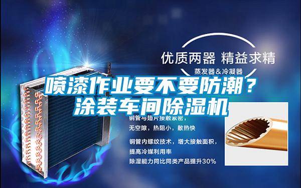噴漆作業要不要防潮？涂裝車間除濕機