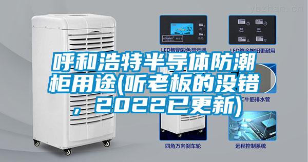呼和浩特半導體防潮柜用途(聽老板的沒錯，2022已更新)