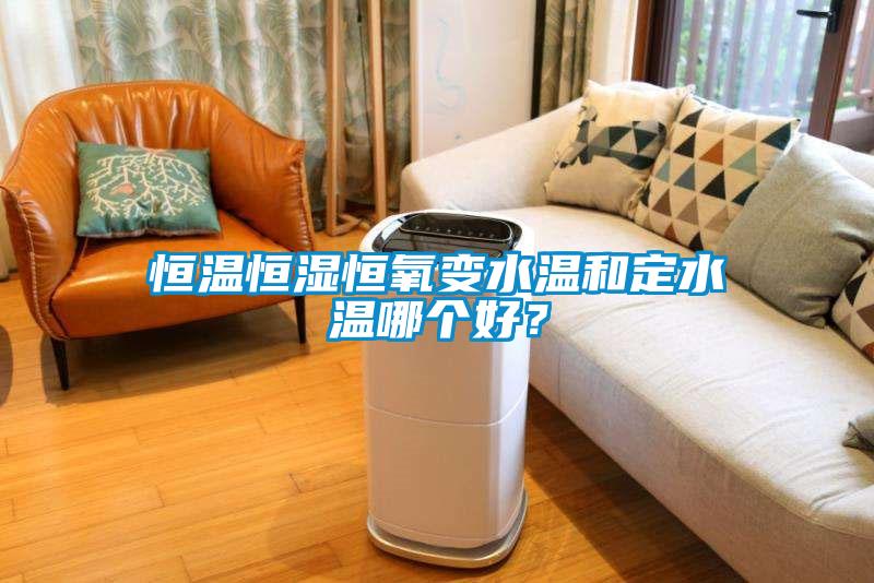 恒溫恒濕恒氧變水溫和定水溫哪個好？