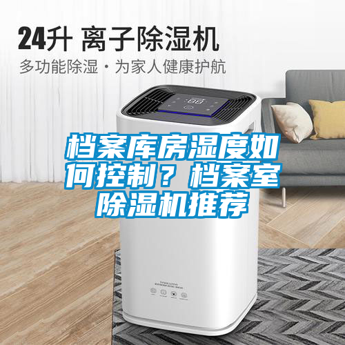 檔案庫(kù)房濕度如何控制？檔案室除濕機(jī)推薦