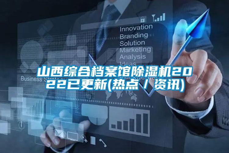 山西綜合檔案館除濕機(jī)2022已更新(熱點(diǎn)／資訊)