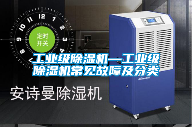 工業(yè)級(jí)除濕機(jī)—工業(yè)級(jí)除濕機(jī)常見(jiàn)故障及分類(lèi)