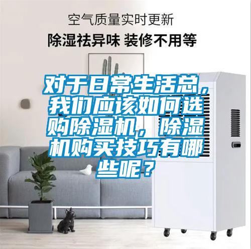 對于日常生活總，我們應該如何選購除濕機，除濕機購買技巧有哪些呢？