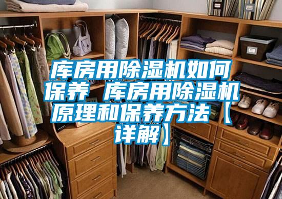 庫房用除濕機(jī)如何保養(yǎng) 庫房用除濕機(jī)原理和保養(yǎng)方法【詳解】